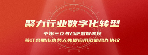 聚力行業(yè)數(shù)字化轉(zhuǎn)型，中水三立與合肥數(shù)智城投簽訂合肥市水務(wù)大數(shù)據(jù)應(yīng)用戰(zhàn)略合作協(xié)議