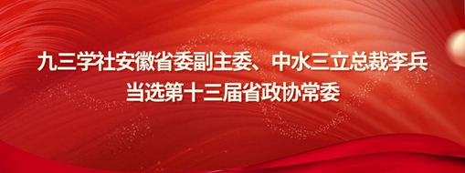 ?九三學(xué)社安徽省委副主委、中水三立總裁李兵當(dāng)選省政協(xié)常委