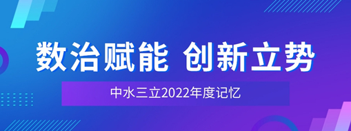 數(shù)治賦能 創(chuàng)新立勢(shì) | 中水三立2022年度記憶