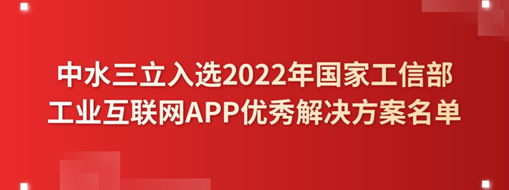 ?中水三立入選2022年國(guó)家工信部工業(yè)互聯(lián)網(wǎng)APP優(yōu)秀解決方案名單