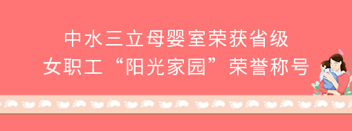 ?中水三立母嬰室榮獲省級女職工“陽光家園”榮譽(yù)稱號