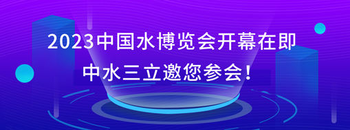 2023中國水博覽會開幕在即，中水三立邀您參會！