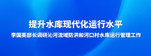 ?提升水庫現代化運行水平，李國英部長調研沁河流域防洪和河口村水庫運行管理工作