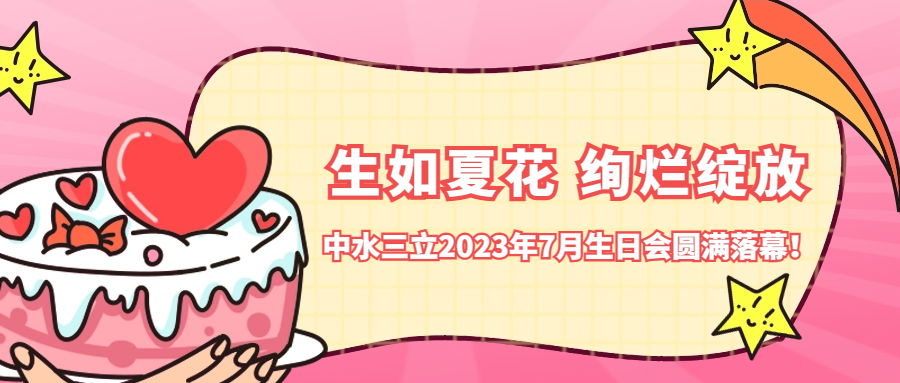 ?生如夏花 絢爛綻放 | 中水三立2023年7月生日會(huì)圓滿落幕！