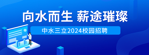 向水而生，薪途璀璨 | 中水三立2024校園招聘